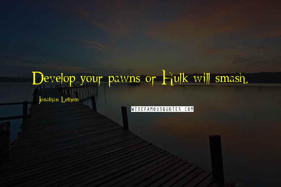 Jonathan Lethem Quotes: Develop your pawns or Hulk will smash.