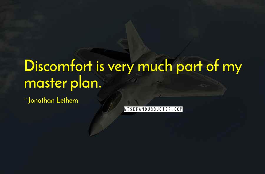 Jonathan Lethem Quotes: Discomfort is very much part of my master plan.
