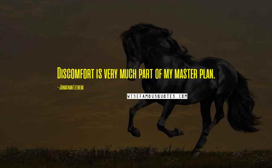 Jonathan Lethem Quotes: Discomfort is very much part of my master plan.