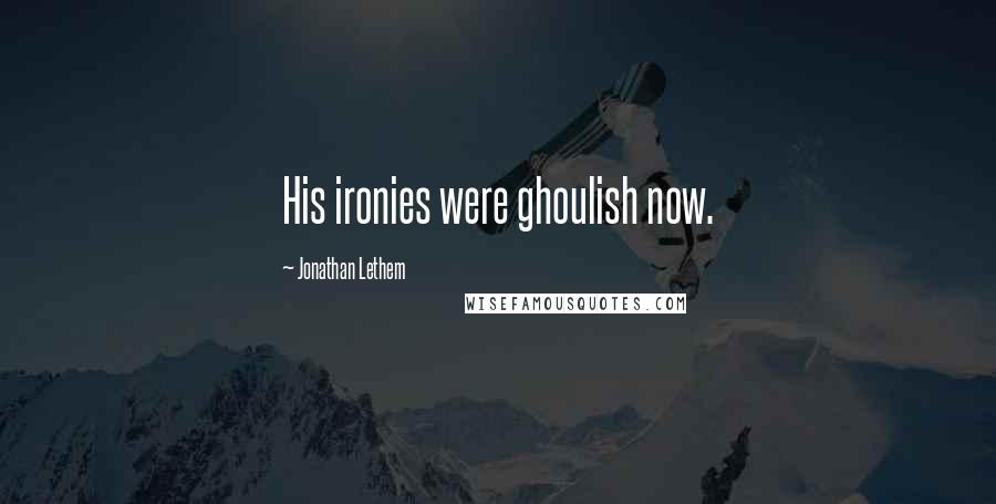 Jonathan Lethem Quotes: His ironies were ghoulish now.