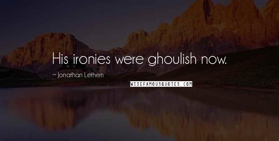 Jonathan Lethem Quotes: His ironies were ghoulish now.