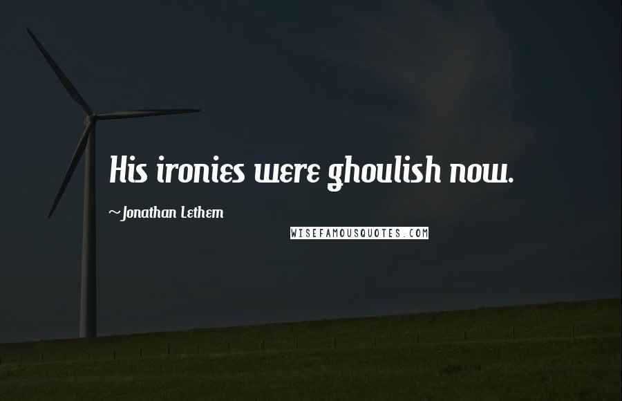 Jonathan Lethem Quotes: His ironies were ghoulish now.