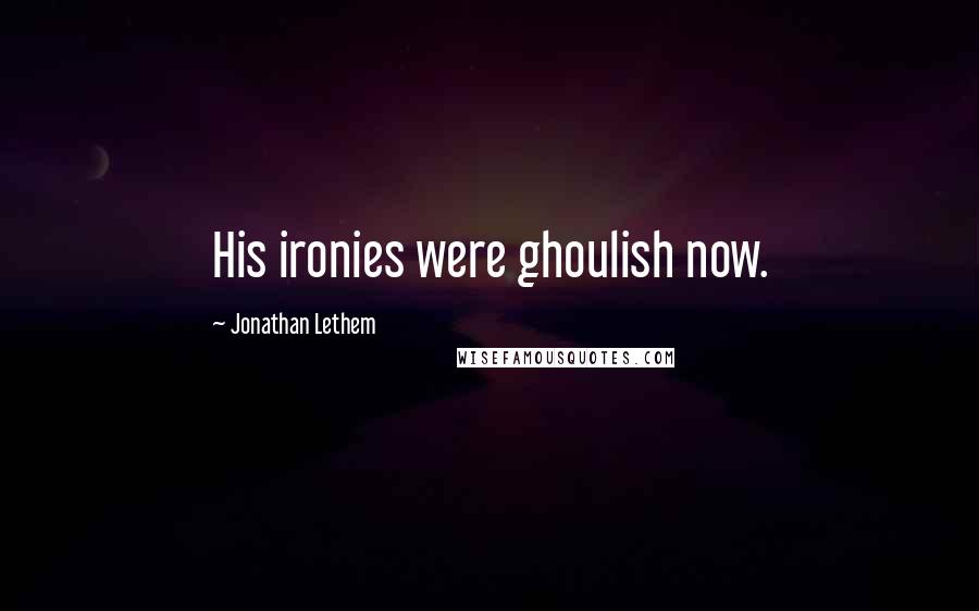 Jonathan Lethem Quotes: His ironies were ghoulish now.