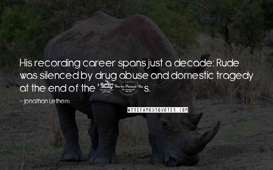 Jonathan Lethem Quotes: His recording career spans just a decade: Rude was silenced by drug abuse and domestic tragedy at the end of the '70s.