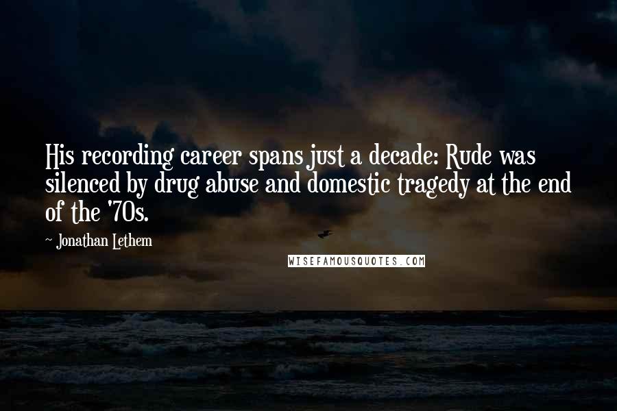 Jonathan Lethem Quotes: His recording career spans just a decade: Rude was silenced by drug abuse and domestic tragedy at the end of the '70s.