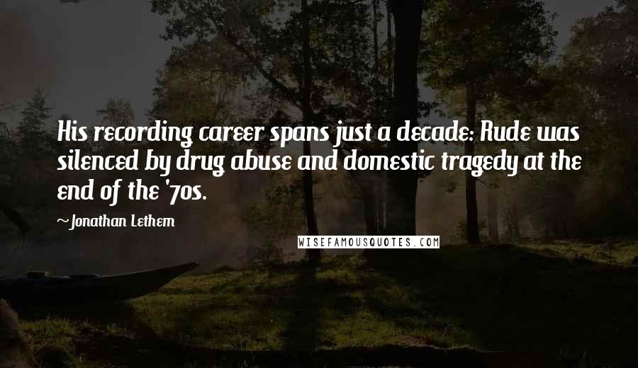 Jonathan Lethem Quotes: His recording career spans just a decade: Rude was silenced by drug abuse and domestic tragedy at the end of the '70s.