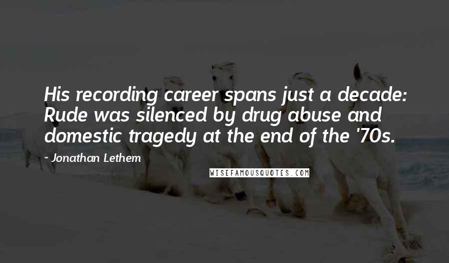 Jonathan Lethem Quotes: His recording career spans just a decade: Rude was silenced by drug abuse and domestic tragedy at the end of the '70s.