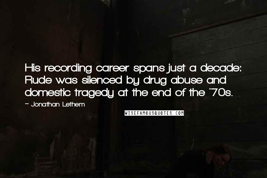 Jonathan Lethem Quotes: His recording career spans just a decade: Rude was silenced by drug abuse and domestic tragedy at the end of the '70s.