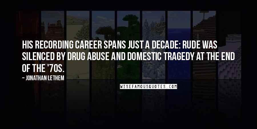 Jonathan Lethem Quotes: His recording career spans just a decade: Rude was silenced by drug abuse and domestic tragedy at the end of the '70s.