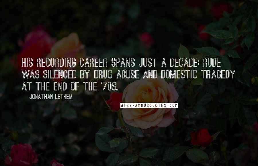 Jonathan Lethem Quotes: His recording career spans just a decade: Rude was silenced by drug abuse and domestic tragedy at the end of the '70s.