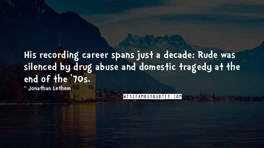 Jonathan Lethem Quotes: His recording career spans just a decade: Rude was silenced by drug abuse and domestic tragedy at the end of the '70s.