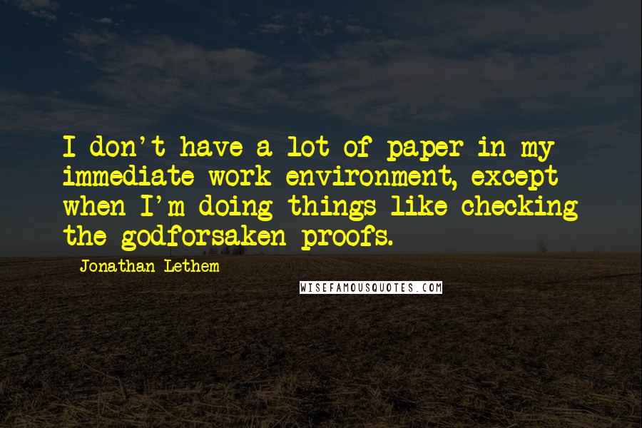 Jonathan Lethem Quotes: I don't have a lot of paper in my immediate work environment, except when I'm doing things like checking the godforsaken proofs.