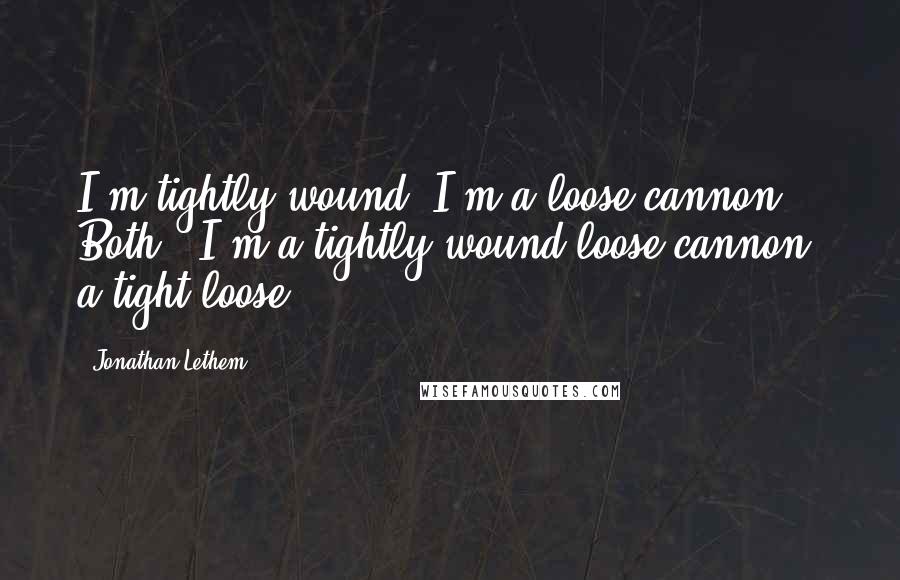 Jonathan Lethem Quotes: I'm tightly wound. I'm a loose cannon. Both - I'm a tightly wound loose cannon, a tight loose.