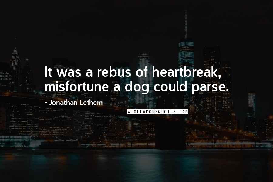 Jonathan Lethem Quotes: It was a rebus of heartbreak, misfortune a dog could parse.