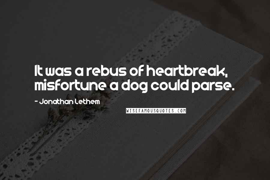 Jonathan Lethem Quotes: It was a rebus of heartbreak, misfortune a dog could parse.