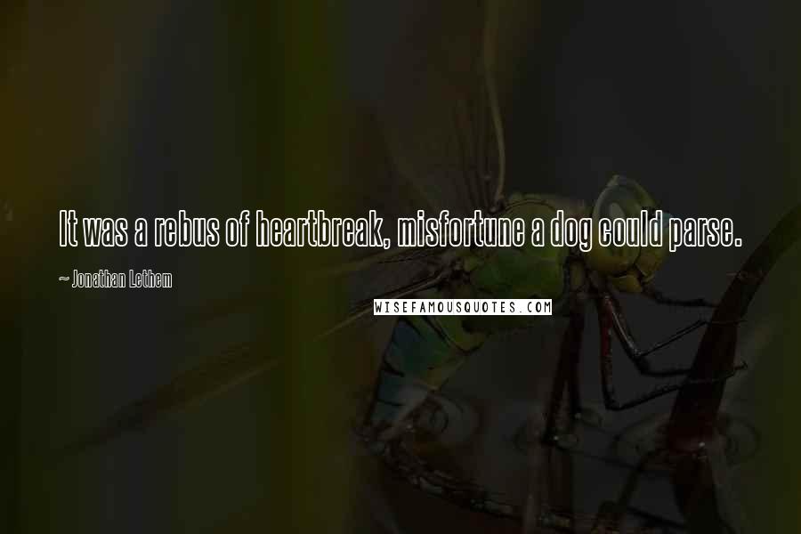 Jonathan Lethem Quotes: It was a rebus of heartbreak, misfortune a dog could parse.