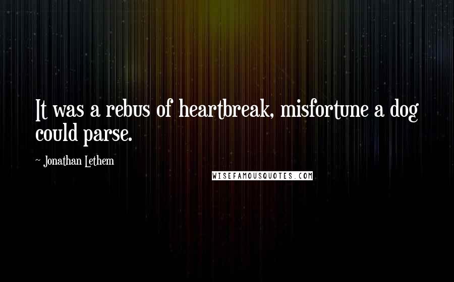 Jonathan Lethem Quotes: It was a rebus of heartbreak, misfortune a dog could parse.