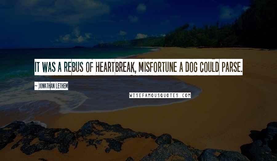 Jonathan Lethem Quotes: It was a rebus of heartbreak, misfortune a dog could parse.