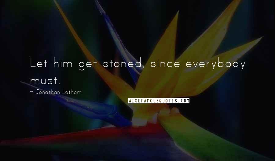 Jonathan Lethem Quotes: Let him get stoned, since everybody must.
