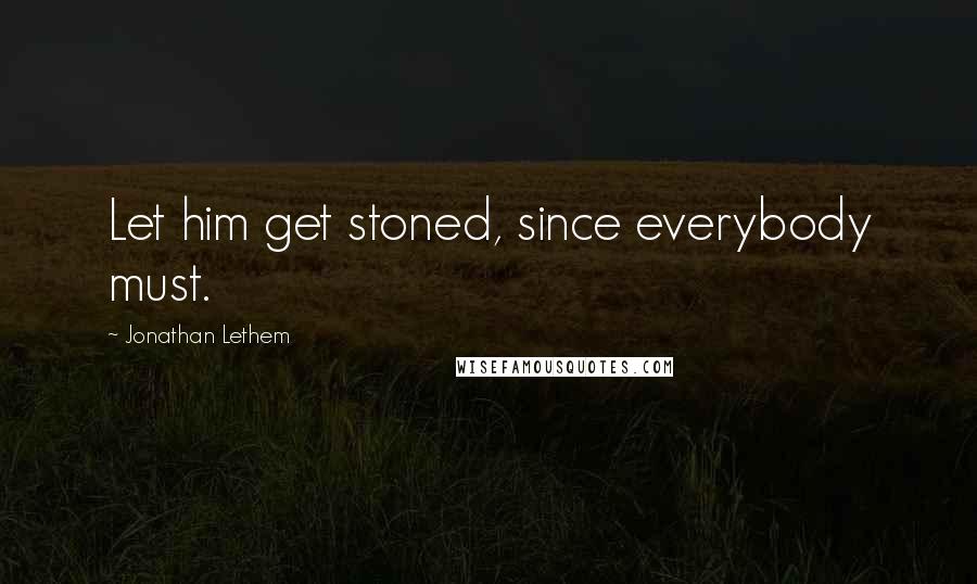 Jonathan Lethem Quotes: Let him get stoned, since everybody must.