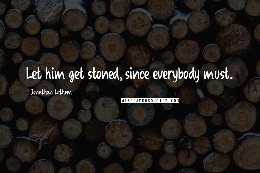 Jonathan Lethem Quotes: Let him get stoned, since everybody must.