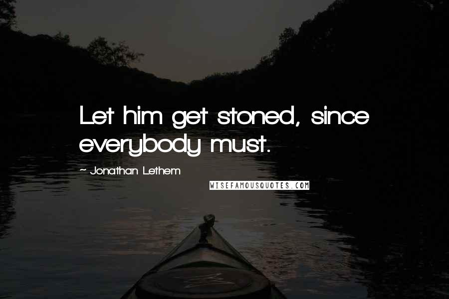 Jonathan Lethem Quotes: Let him get stoned, since everybody must.