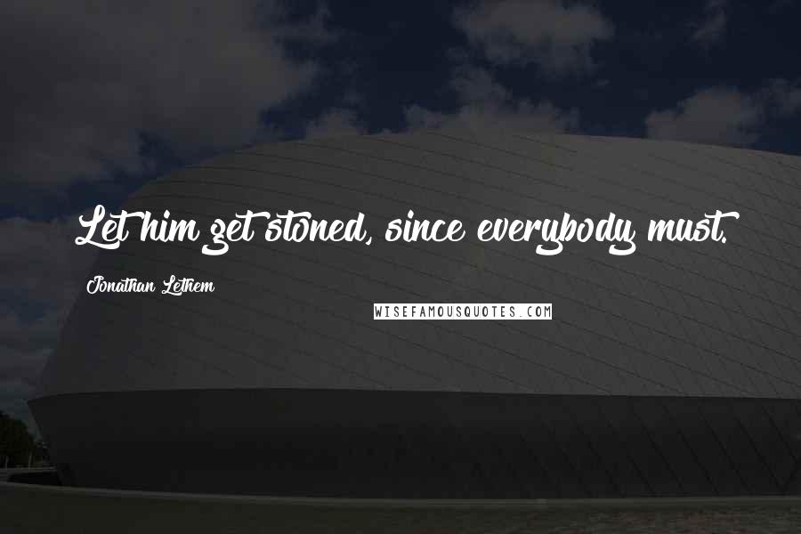 Jonathan Lethem Quotes: Let him get stoned, since everybody must.