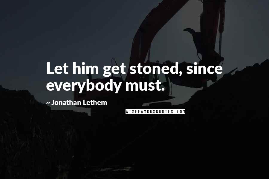 Jonathan Lethem Quotes: Let him get stoned, since everybody must.