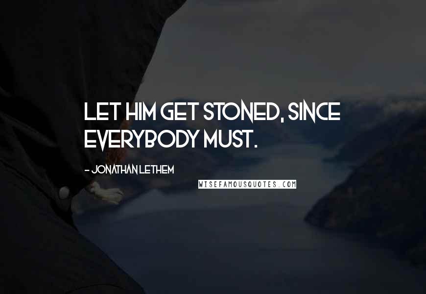Jonathan Lethem Quotes: Let him get stoned, since everybody must.