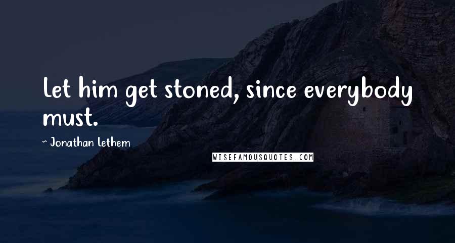 Jonathan Lethem Quotes: Let him get stoned, since everybody must.