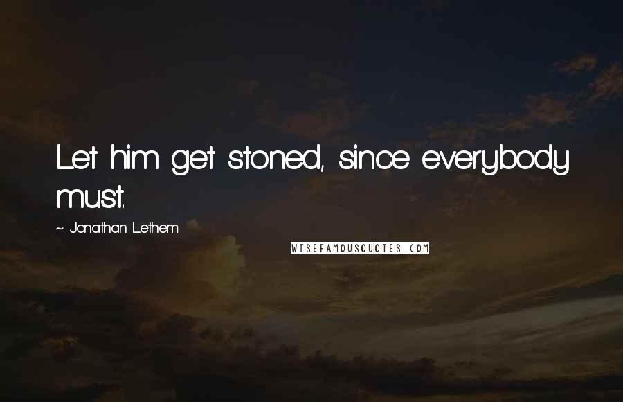 Jonathan Lethem Quotes: Let him get stoned, since everybody must.