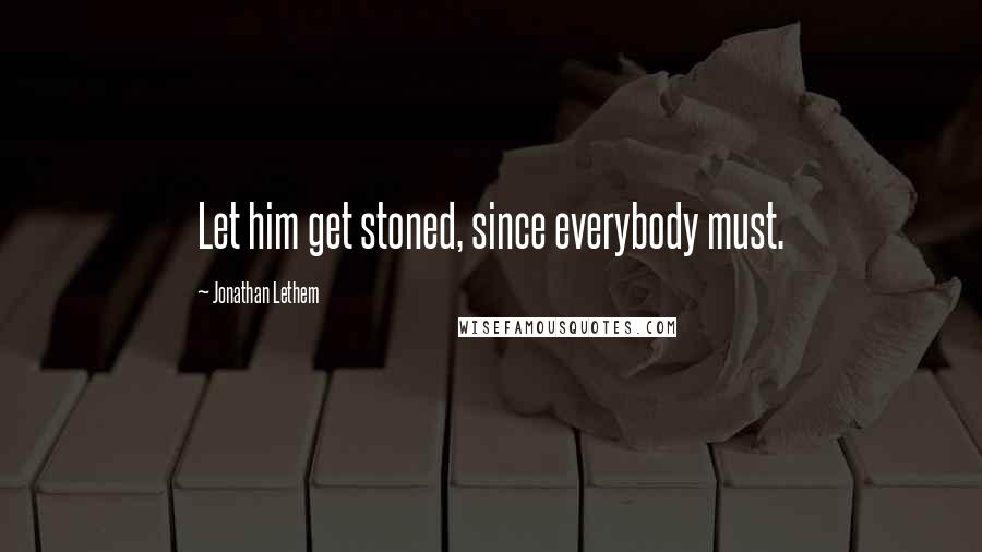 Jonathan Lethem Quotes: Let him get stoned, since everybody must.
