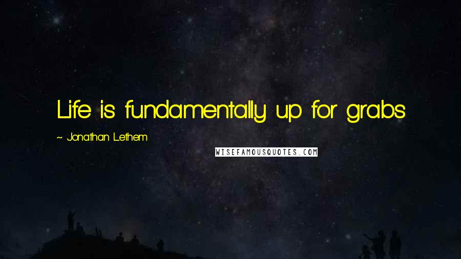 Jonathan Lethem Quotes: Life is fundamentally up for grabs