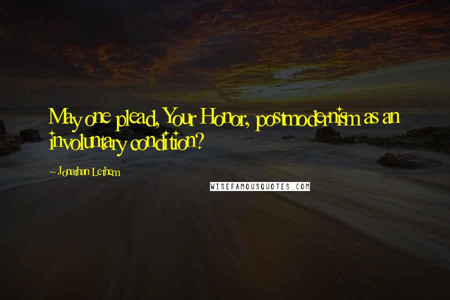 Jonathan Lethem Quotes: May one plead, Your Honor, postmodernism as an involuntary condition?