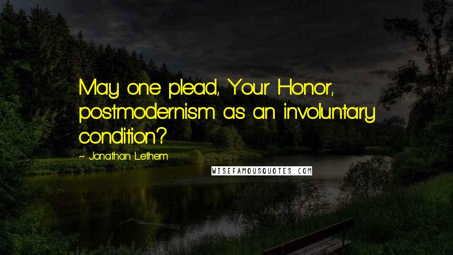 Jonathan Lethem Quotes: May one plead, Your Honor, postmodernism as an involuntary condition?