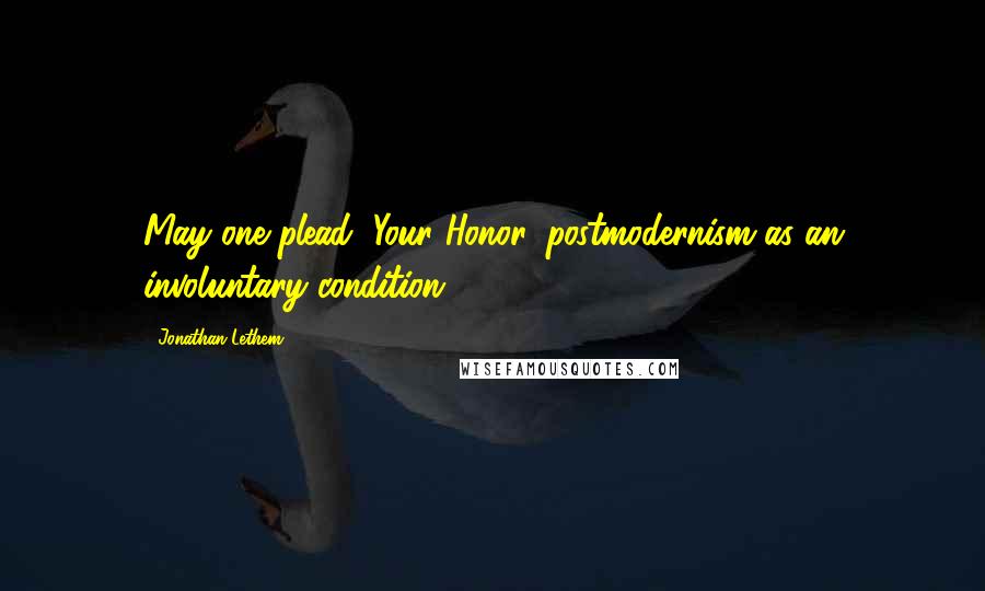 Jonathan Lethem Quotes: May one plead, Your Honor, postmodernism as an involuntary condition?
