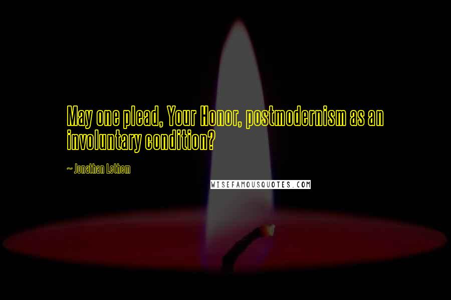 Jonathan Lethem Quotes: May one plead, Your Honor, postmodernism as an involuntary condition?