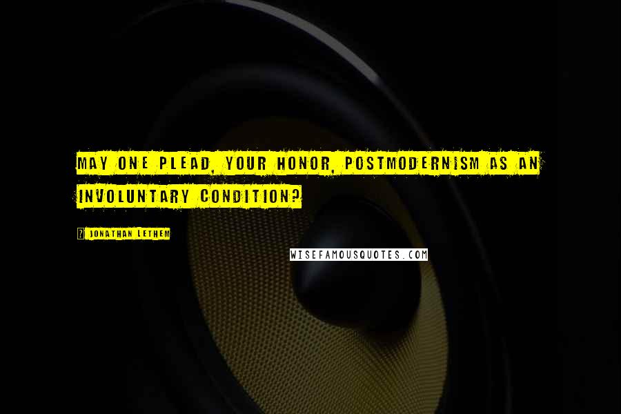 Jonathan Lethem Quotes: May one plead, Your Honor, postmodernism as an involuntary condition?