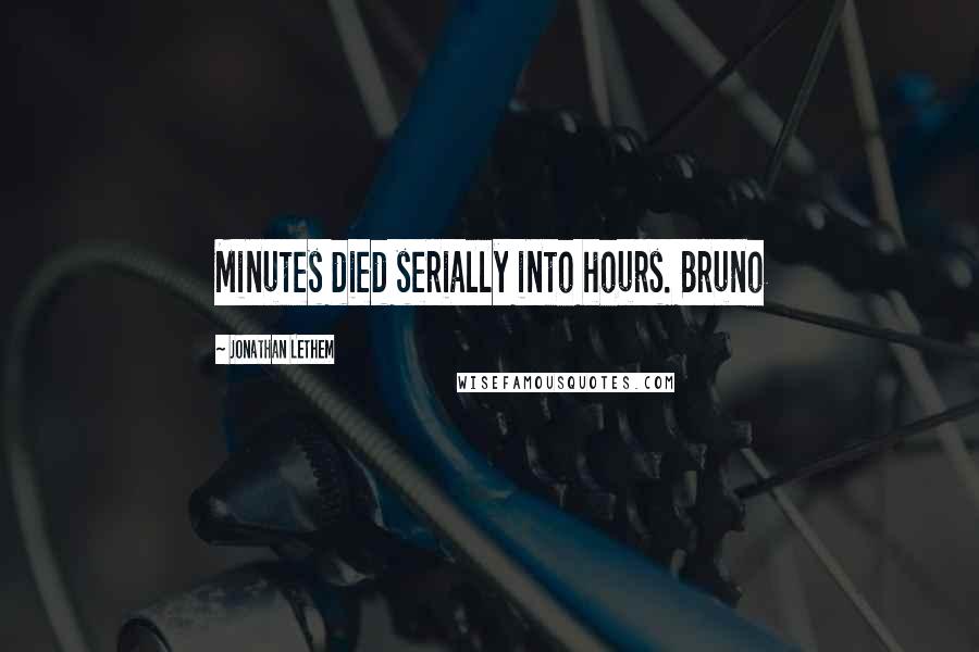 Jonathan Lethem Quotes: Minutes died serially into hours. Bruno