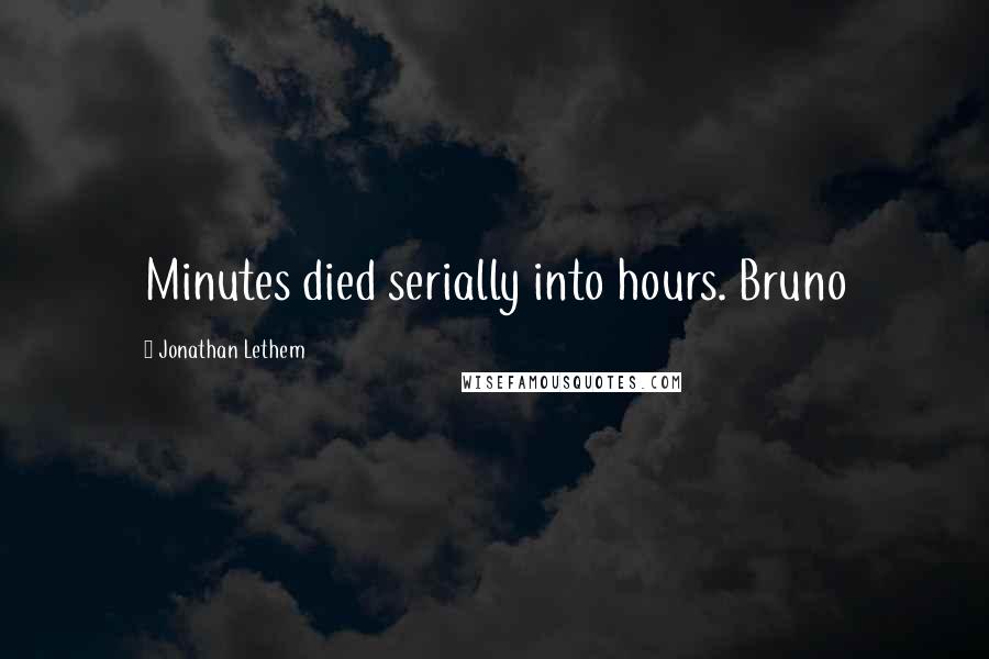 Jonathan Lethem Quotes: Minutes died serially into hours. Bruno