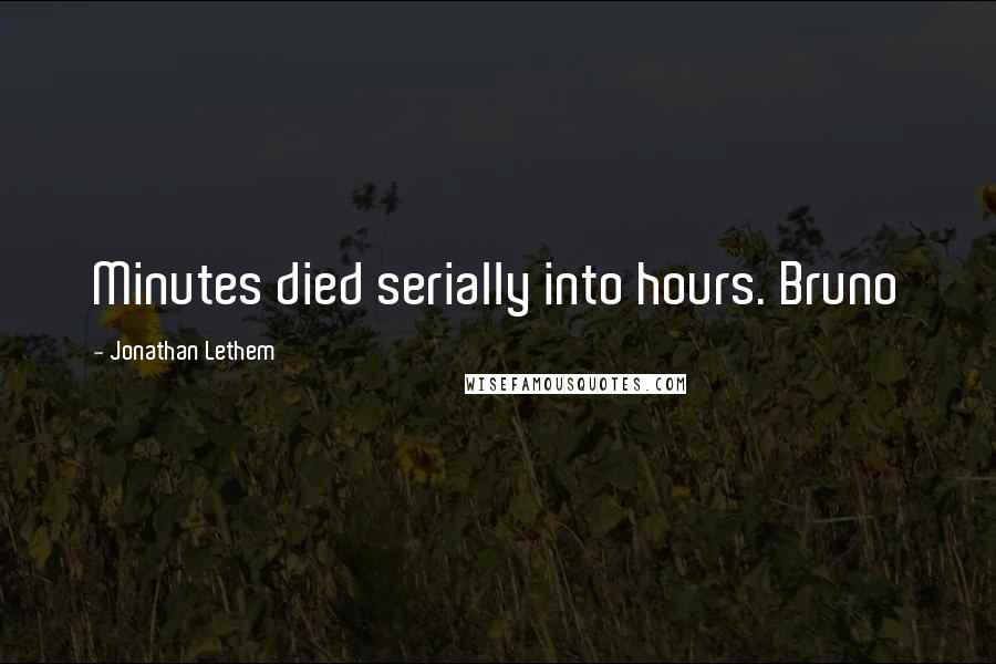 Jonathan Lethem Quotes: Minutes died serially into hours. Bruno