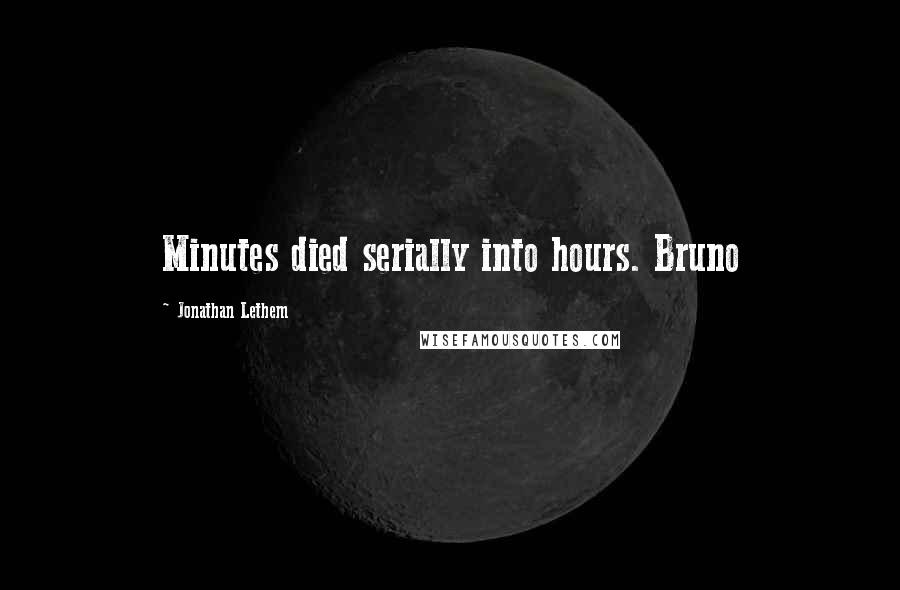 Jonathan Lethem Quotes: Minutes died serially into hours. Bruno