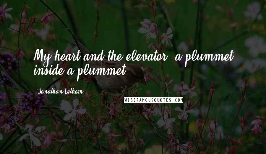 Jonathan Lethem Quotes: My heart and the elevator, a plummet inside a plummet.
