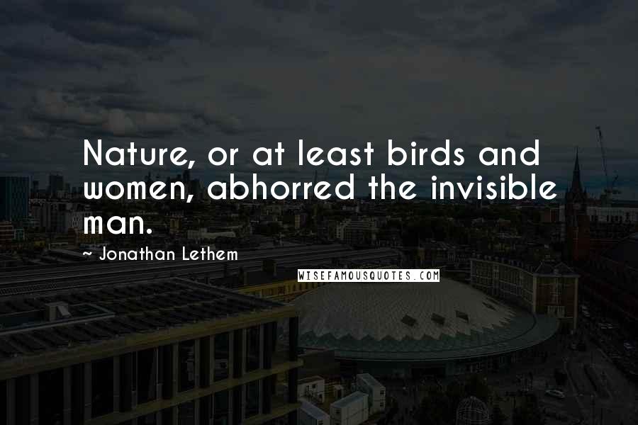 Jonathan Lethem Quotes: Nature, or at least birds and women, abhorred the invisible man.