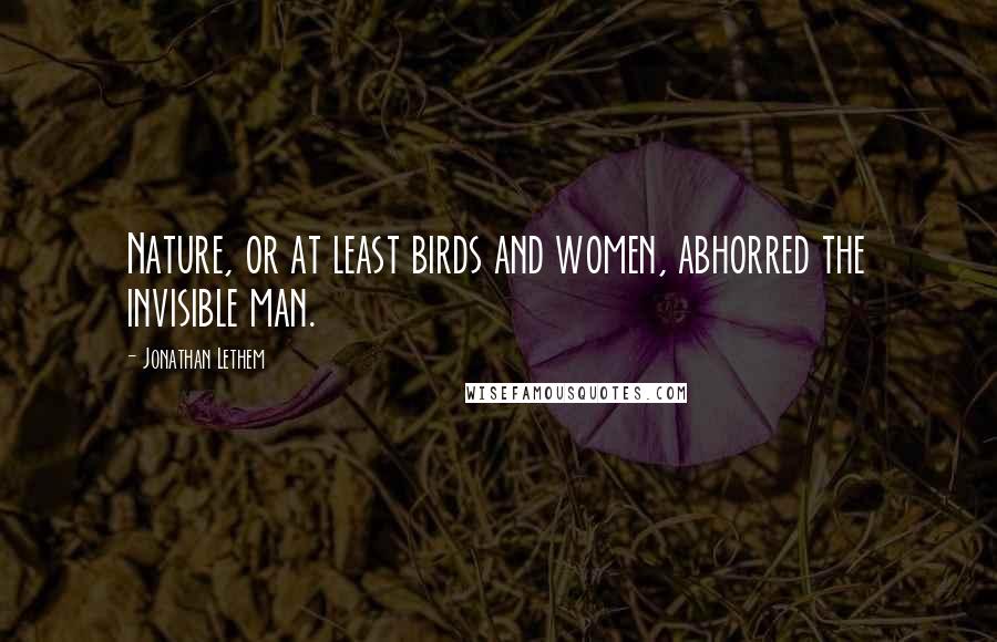 Jonathan Lethem Quotes: Nature, or at least birds and women, abhorred the invisible man.