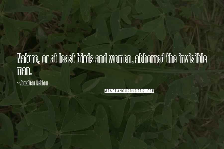 Jonathan Lethem Quotes: Nature, or at least birds and women, abhorred the invisible man.