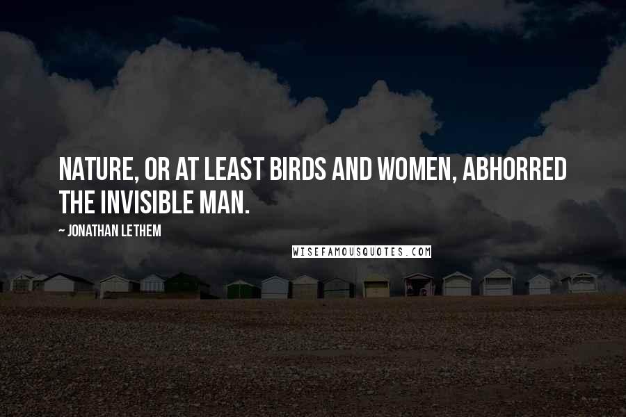 Jonathan Lethem Quotes: Nature, or at least birds and women, abhorred the invisible man.