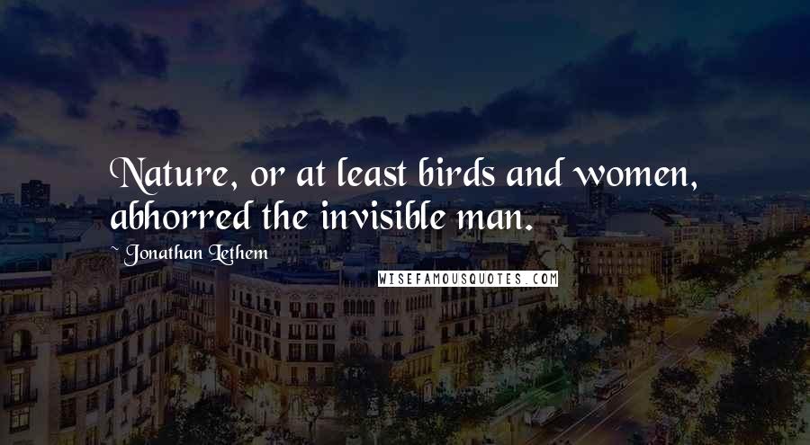 Jonathan Lethem Quotes: Nature, or at least birds and women, abhorred the invisible man.