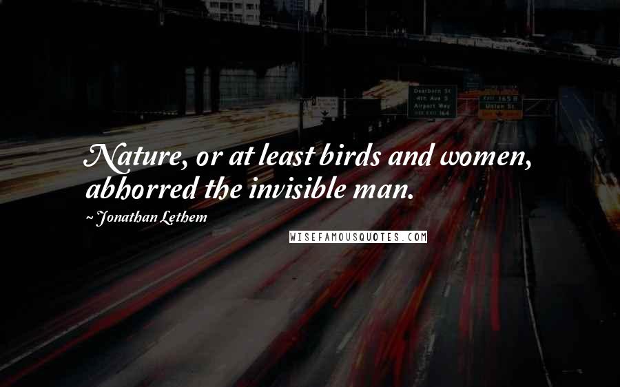 Jonathan Lethem Quotes: Nature, or at least birds and women, abhorred the invisible man.