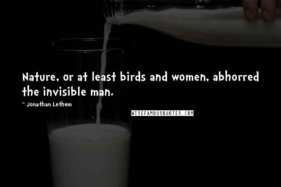 Jonathan Lethem Quotes: Nature, or at least birds and women, abhorred the invisible man.